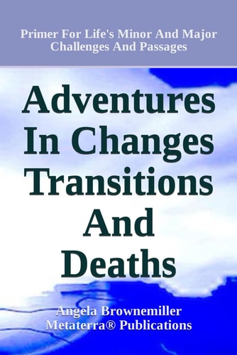 Adventures in Changes, Transitions, and Deaths Primer for Life's Minor and Major Challenges and Passages