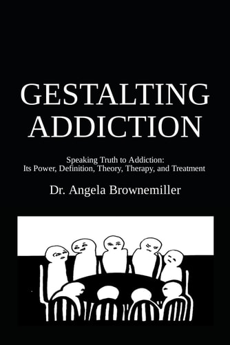 Gestalting Addiction Speaking Truth to the Power and Definition of Addiction, Addiction Theory, and Addiction Treatment