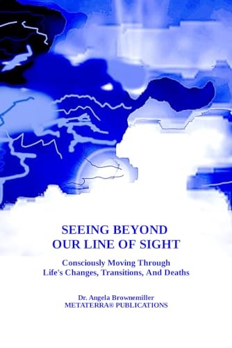 Seeing Beyond Our Line Of Sight Consciously Moving Through Life's Changes, Transitions, And Deaths