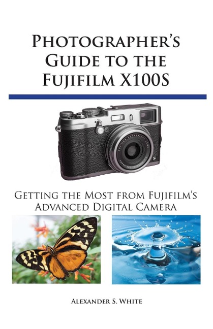 Photographers Guide to the Fujifilm X100S: Getting the Most from Fujifilms Advanced Digital Camera