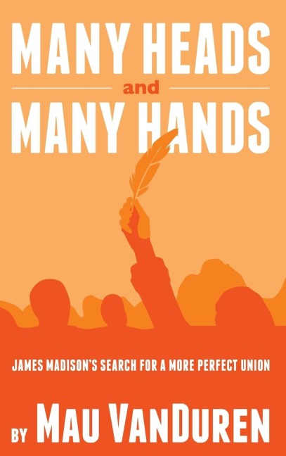 MANY HEADS AND MANY HANDS: James Madisons Search for a More Perfect Union