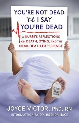 Youre Not Dead til I Say Youre Dead: A Nurses Reflections on Death, Dying and the Near-Death Experience