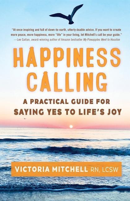 Happiness Calling: A Practical Guide for Saying Yes to Lifes Joy