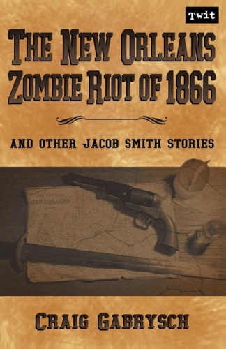 The New Orleans Zombie Riot Of 1866 And Other Jacob Smith Stories