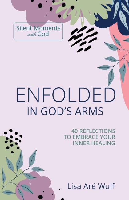Enfolded in Gods Arms: 40 Reflections to Embrace Your Inner Healing  (Silent Moments with God Series)