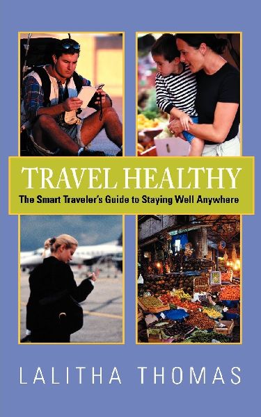 Travel Healthy, The Smart Travelers Guide to Staying Well Anywhere