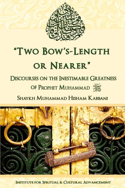 Two Bows Length or Nearer: the Inestimable Greatness of Prophet Muhammad (upon him be peace): the Inestimable Greatness of Prophet Muhammad