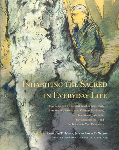 Inhabiting the Sacred in Everyday Life How to Design a Place that Touches Your Heart, Stirs You to Consecrate and Cultivate it as Home, Dwell Intentionally Within It, Slay Monsters for It, and Let it Loose in Your Democracy