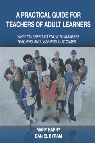 A Practical Guide for Teachers of Adult Learners What You Need to Know to Maximize Teaching and Learning Outcomes