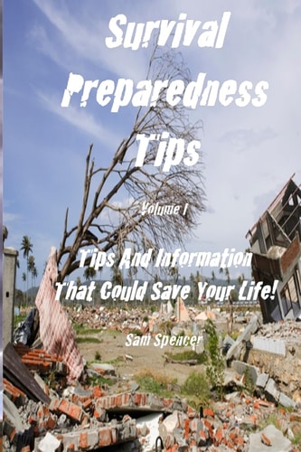 Survival Preparedness Tips, Volume I Tips And Information That Could Save Your Life
