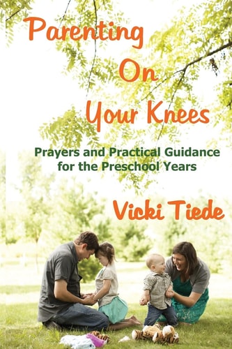 Parenting on Your Knees Prayers and Practical Guidance for the Preschool Years