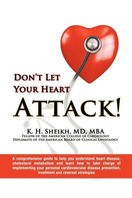 DONT LET YOUR HEART ATTACK! A comprehensive guide to help you understand heart disease, cholesterol metabolism and how to take charge of implementing your personal cardiovascular disease prevention, treatment and reversal strategies