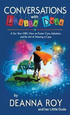 Conversations with Little Dude: A Six-Year-Olds View on Foster Care, Adoption, and the Art of Wearing a Cape