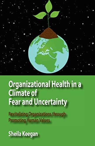 Organizational Health in a Climate of Fear and Uncertainty Revitalizing Organizations Through