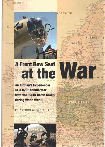 A Front Row Seat at The War An Airman's Experiences as a B-17 Bombardier with the 390th Bomb Group During World War II