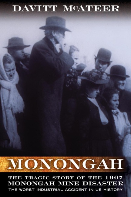 Monongah: The Tragic Story of the 1907 Monongah Mine Disaster: The Worst Industrial Accident in US History