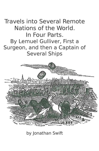 Travels Into Several Remote Nations of the World. In Four Parts. By Lemuel Gulliver, First a Surgeon, and Then a Captain of Several Ships