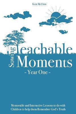 Sowing Teachable Moments Year One: Memorable and Interactive Lessons to Do with Children to Help Them Remember Gods Truth