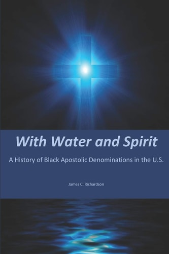 With Water and Spirit History of African American Apostolic Denominations in the U.S.