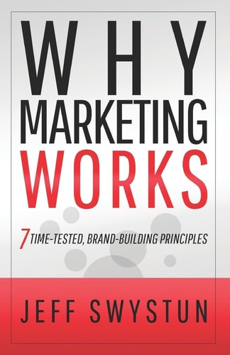 Why Marketing Works 7 Time-Tested, Brand-Building Principles