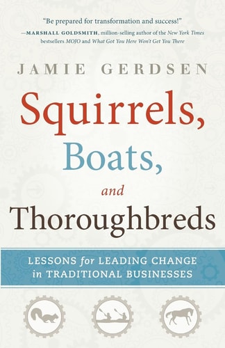 Squirrels, Boats, and Thoroughbreads Lessons for Leading Change in Traditional Businesses