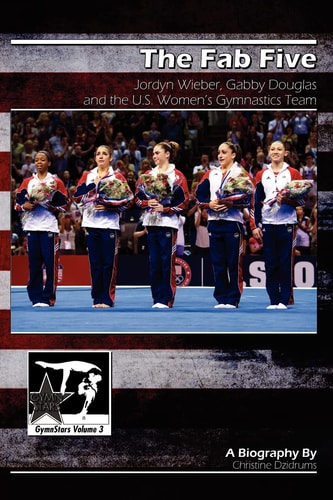 The Fab Five Jordyn Wieber, Gabby Douglas, and the U.S. Women's Gymnastics Team: GymnStars Volume 3