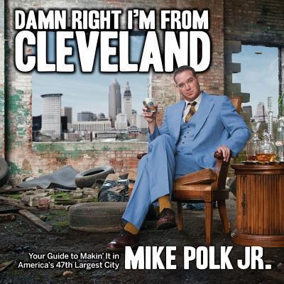 Damn Right Im from Cleveland: Your Guide to Makin It in Americas 47th Biggest City