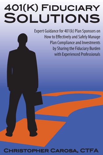 401(k) Fiduciary Solutions Expert Guidance for 401(k) Plan Sponsors on how to Effectively and Safely Manage Plan Compliance and Investments by Sharing the Fiduciary Burden with Experienced Professionals