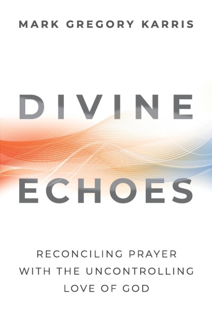 Divine Echoes: Reconciling Prayer With the Uncontrolling Love of God