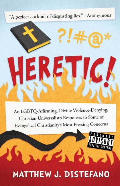 Heretic!: An LGBTQ-Affirming, Divine Violence-Denying, Christian Universalists Responses to Some of Evangelical Christianitys Most Pressing Concerns