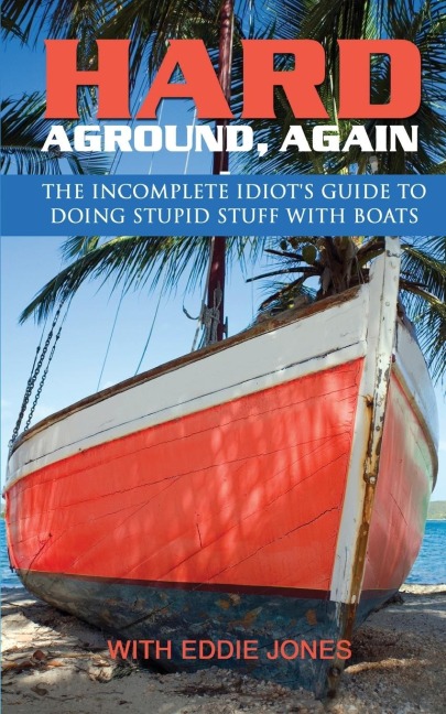 Hard Aground, Again: The Incomplete Idiots Guide to Doing Stupid Stuff With Boats