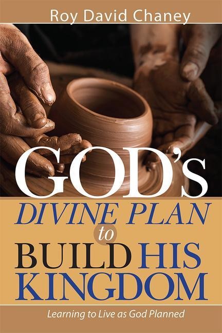 Gods Divine Plan to Build His Kingdom: Learning to Live as God Planned