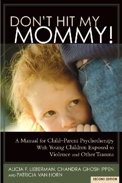 Don't Hit My Mommy!: A Manual for Child-Parent Psychotherapy with Young Witnesses of Family Violence