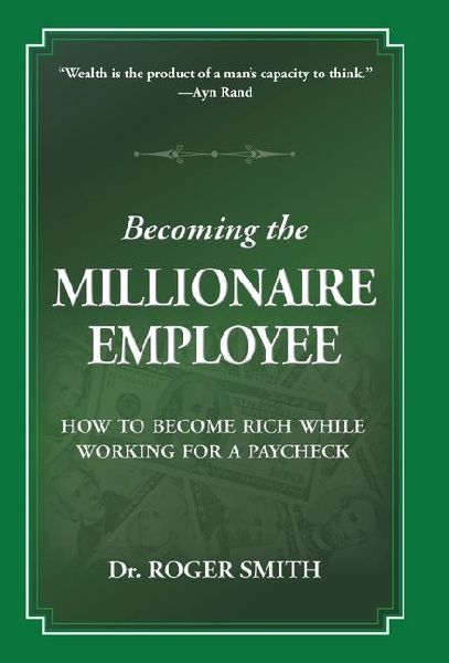 Becoming the Millionaire Employee: How to Become Rich While Working for a Paycheck