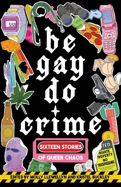 Be Gay, Do Crime: Sixteen Stories of Queer Chaos