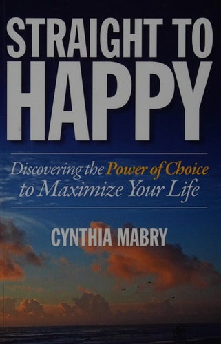 Straight to Happy Discovering the Power of Choice to Maximize Your Life