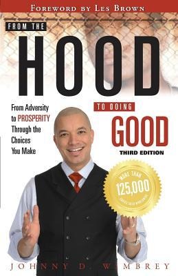 From the Hood to Doing Good: From Adversity to Prosperity Through the Choices We Make