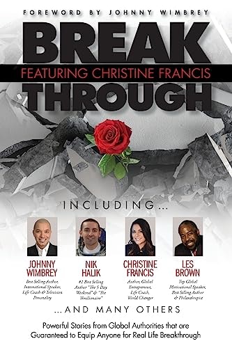 Break Through Featuring Christine Francis Powerful Stories from Global Authorities that are Guaranteed to Equip Anyone for Real Life Breakthroughs