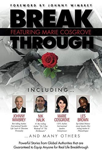 Break Through Featuring Marie Cosgrove Powerful Stories from Global Authorities That Are Guaranteed to Equip Anyone for Real Life Breakthroughs
