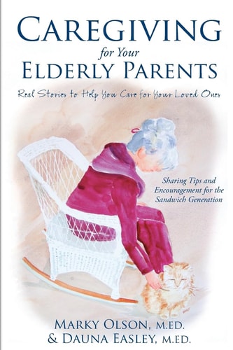Caregiving for Your Elderly Parents Real Stories to Help You Care for Your Loved Ones