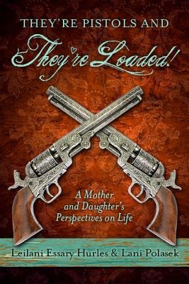 Theyre Pistols and Theyre Loaded!: A Mother and Daughters Perspective on Life