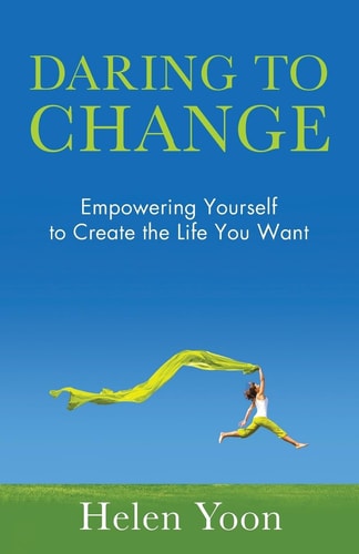 Daring To Change Empowering Yourself to Create the Life You Want
