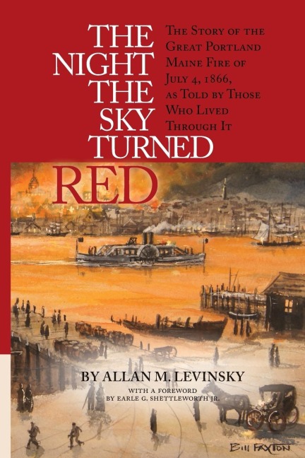 The Night the Sky Turned Red: The Story of the Great Portland Maine Fire of July 4th 1866 as Told by Those Who Lived Through It