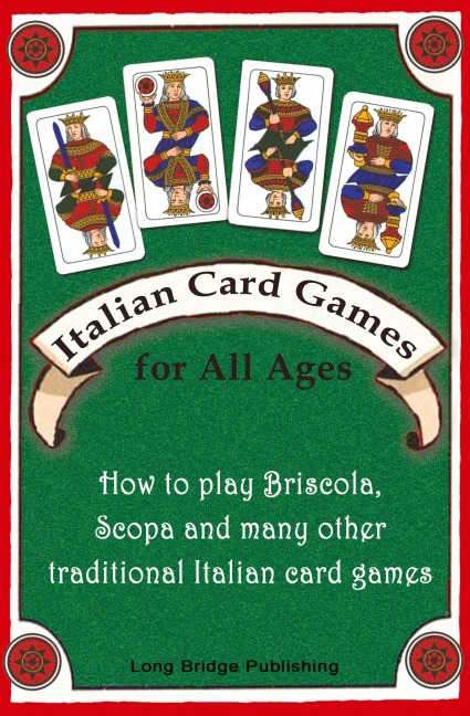 Italian Card Games for All Ages: How to Play Briscola, Scopa and Many Other Traditional Italian Card Games