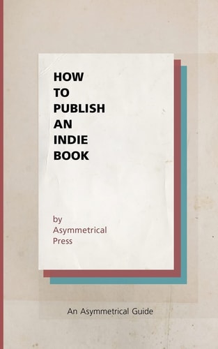 How to Publish an Indie Book An Asymmetrical Guide