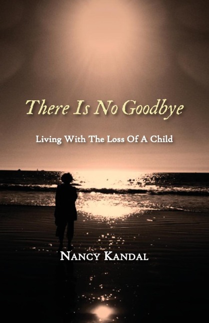 There Is No Goodbye: Living with the Loss of a Child