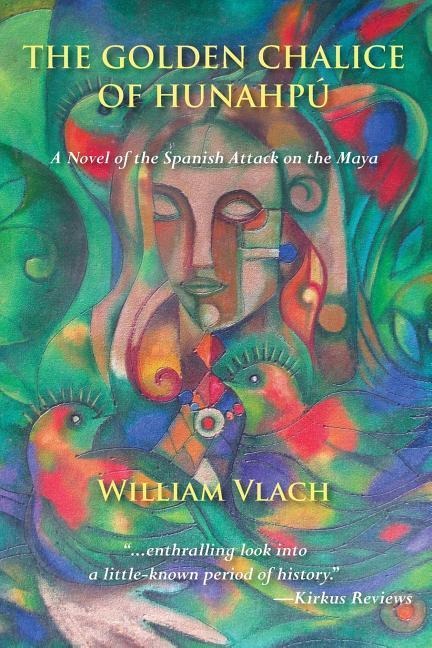 The Golden Chalice of Hunahpú: A Novel of the Spanish Attack on the Maya