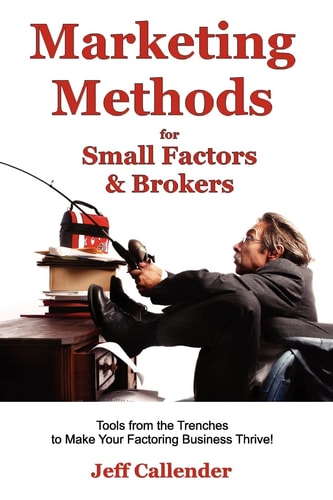 Marketing Methods for Small Factors and Brokers Tools from the Trenches to Make Your Factoring Business Thrive!