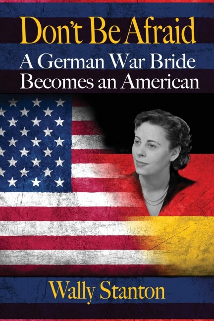 DONT BE AFRAID: A German War Bride Becomes an American