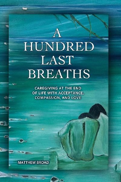 A HUNDRED LAST BREATHS Caregiving at the End of Life with Acceptance, Compassion, and Love